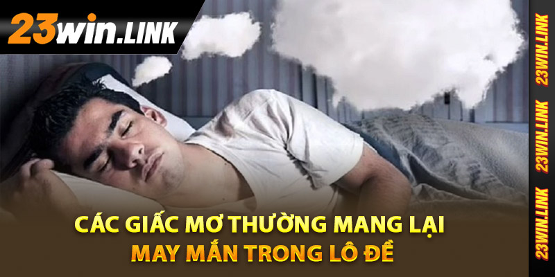Sổ Mơ Lô Đề - Khám Phá Chi Tiết Ý Nghĩa Con Số May Mắn 4 Các giấc mơ thường mang lại may mắn trong lô đề