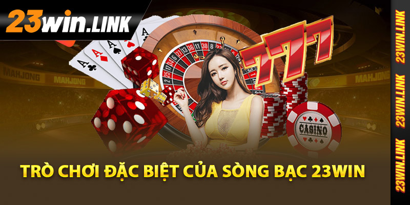 Sòng Bạc Trực Tuyến 23Win - Trải Nghiệm Cá Cược An Toàn 4 Các trò chơi đặc biệt của sòng bạc 23Win