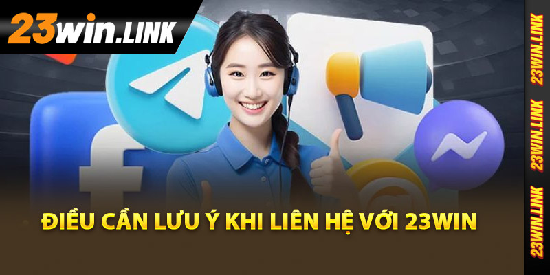 Liên Hệ 23Win - Dịch Vụ Hỗ Trợ Khách Hàng Cực Kỳ Chu Đáo 3 Điều cần lưu ý khi liên hệ với 23Win