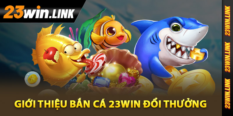 Giới thiệu bắn cá 23Win đổi thưởng