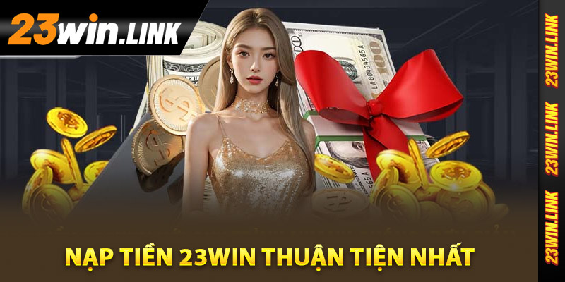 Nạp Tiền 23Win - Hướng Dẫn Từ A Đến Z Cách Giao Dịch 3 Hướng dẫn chi tiết nạp tiền 23Win thuận tiện nhất