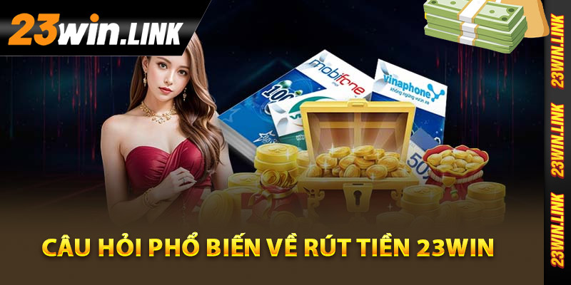Rút Tiền 23Win - Hướng Dẫn Rút Tiền Siêu Tốc Cho Người Mới 4 Những câu hỏi phổ biến về rút tiền 23Win