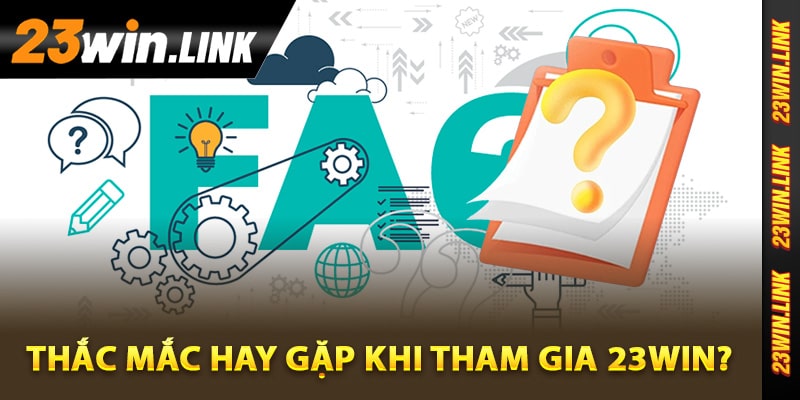 23Win – Website Giải Trí Uy Tín 23Win VIP | Tặng 88k 15 Những vấn đề thắc mắc hay gặp khi tham gia 23Win?