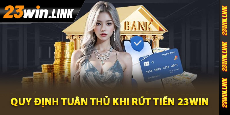 Rút Tiền 23Win - Hướng Dẫn Rút Tiền Siêu Tốc Cho Người Mới 2 Quy định tuân thủ khi rút tiền 23Win