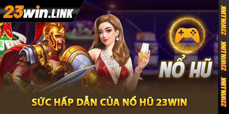 Sức hấp dẫn của nổ hũ 23Win