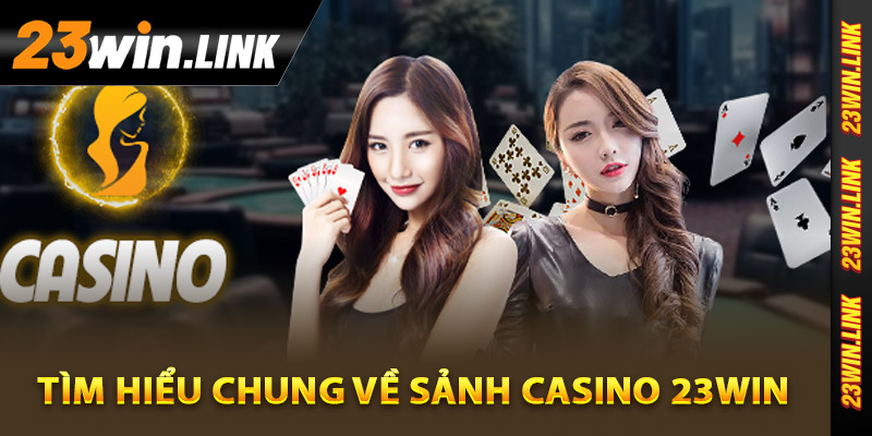 Tìm hiểu chung về sảnh casino 23Win