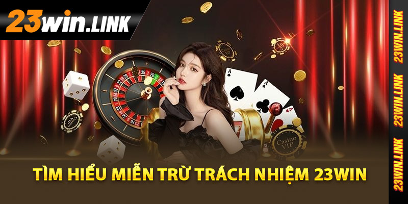 Miễn Trừ Trách Nhiệm 23Win - Các Điều Khoản Cần Biết Kỹ 1 Tìm hiểu miễn trừ trách nhiệm 23Win