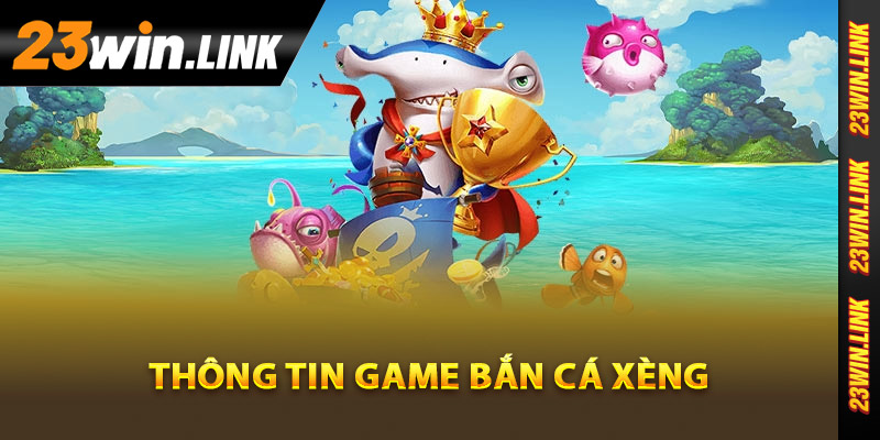 Bắn Cá Xèng - Săn Quà Tặng Hấp Dẫn Khi Bắn Cá Đổi Thưởng 2 Tìm hiểu thông tin game bắn cá xèng